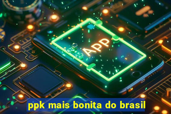 ppk mais bonita do brasil